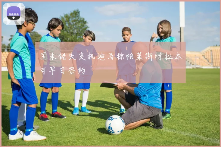 国米错失良机迪马称帕莱斯特拉本可早日签约